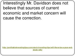 http://profitableinvestingtips.com/stock-investing-tips/will-there-be-a-year-end-
stock-rally
Interestingly Mr. Davidson d...