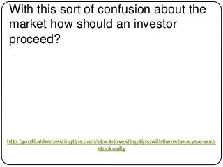 http://profitableinvestingtips.com/stock-investing-tips/will-there-be-a-year-end-
stock-rally
With this sort of confusion ...