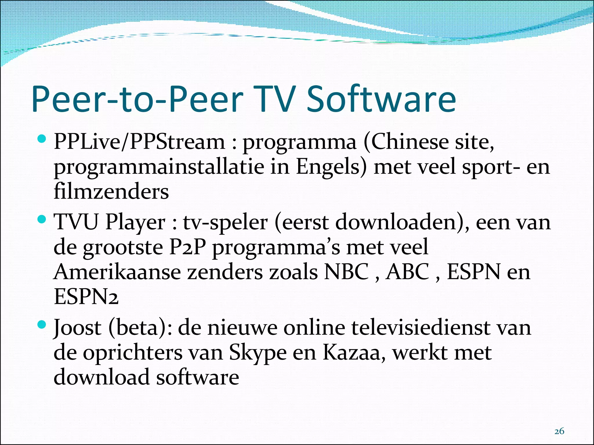 Peer-to-Peer TV Software PPLive/PPStream : programma (Chinese site, programmainstallatie in Engels) met veel sport- en filmzenders TVU Player : tv-speler (eerst downloaden), een van de grootste P2P programma’s met veel Amerikaanse zenders zoals NBC , ABC , ESPN en ESPN2  Joost (beta): de nieuwe online televisiedienst van de oprichters van Skype en Kazaa, werkt met download software  