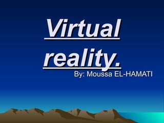 Virtual reality. By: Moussa EL-HAMATI 