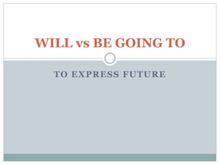 TO EXPRESS FUTURE
WILL vs BE GOING TO
 
