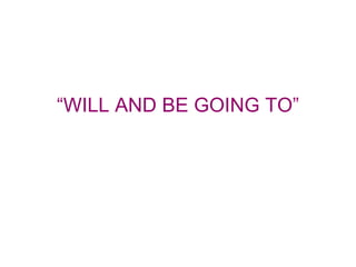 “ WILL AND BE GOING TO” 
