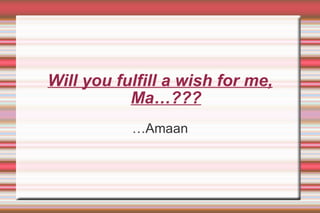 Will you fulfill a wish for me, Ma…??? … Amaan 