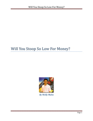 Will You Stoop So Low For Money?




Will You Stoop So Low For Money?




                  By Welly Mulia




                                            Page 1
 