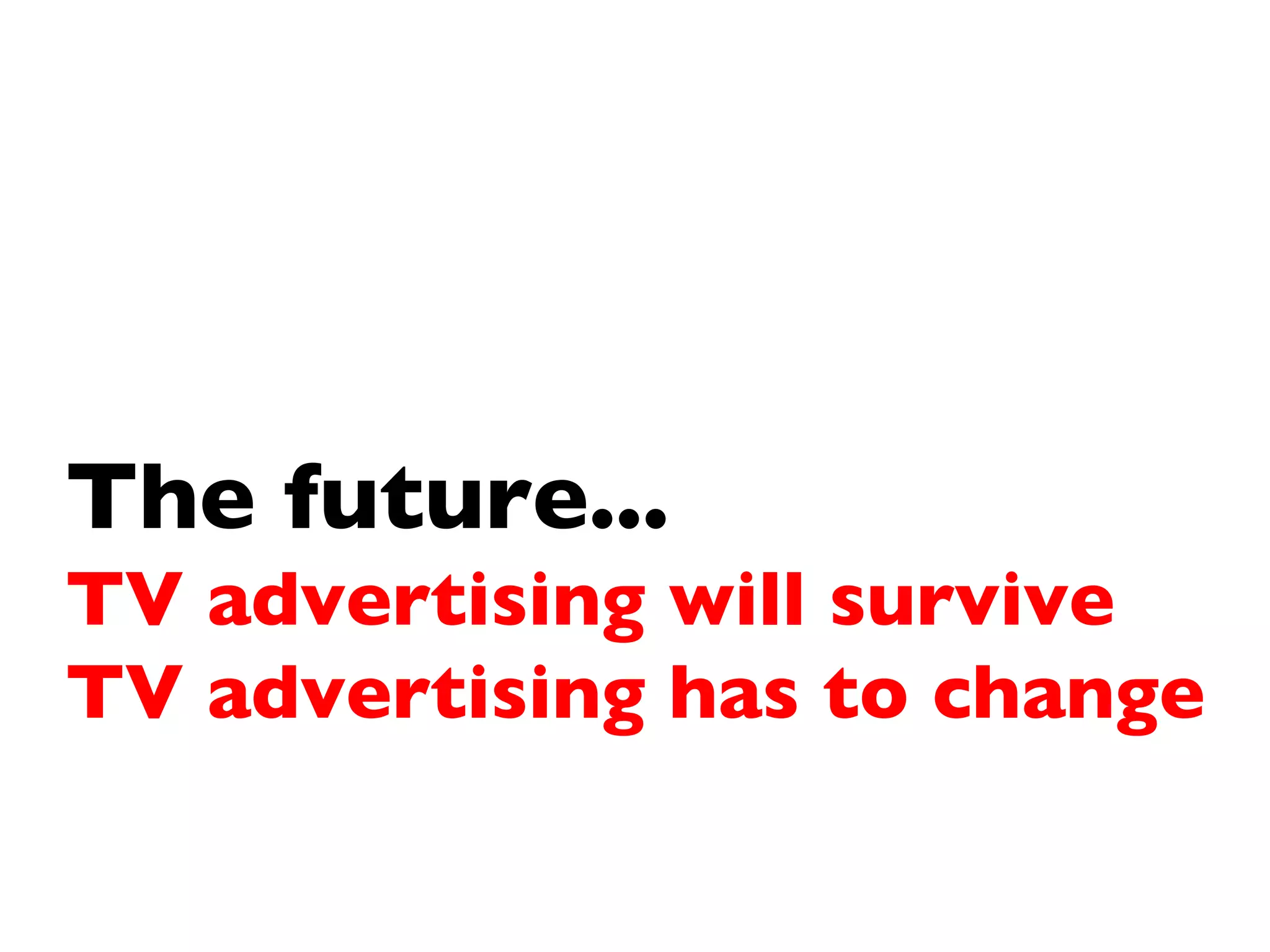 The future... TV advertising will survive TV advertising has to change 