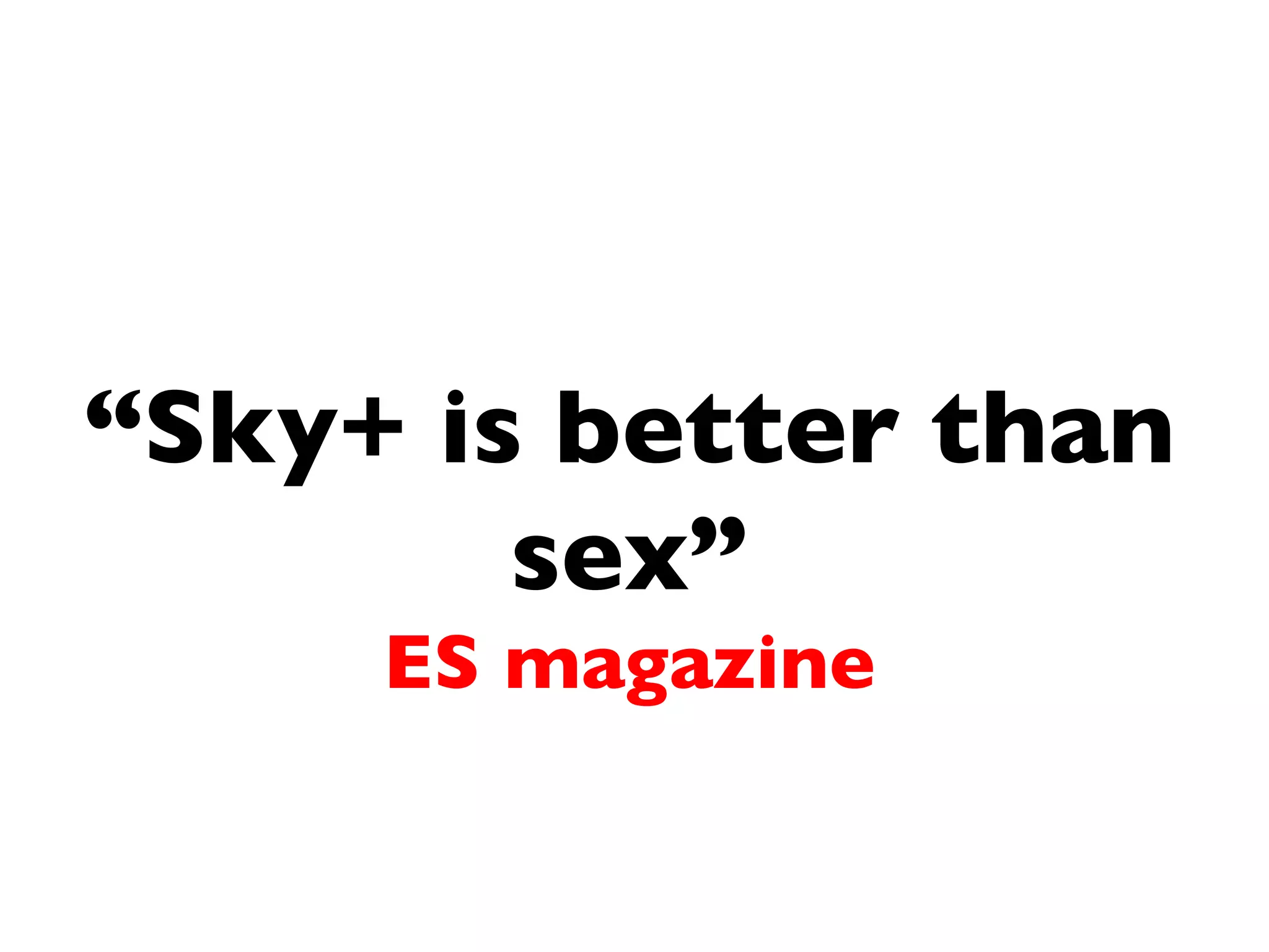 “ Sky+ is better than sex” ES magazine 