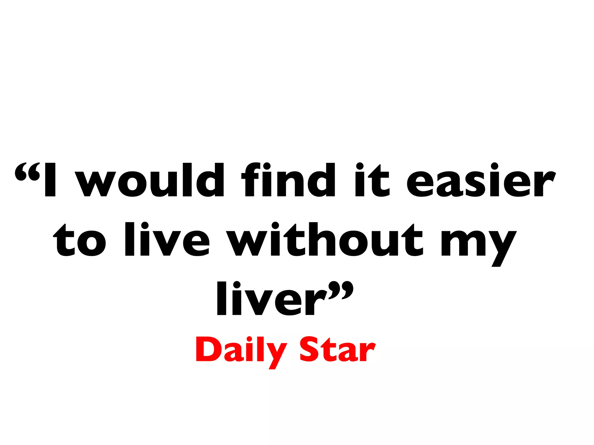 “ I would find it easier to live without my liver” Daily Star 