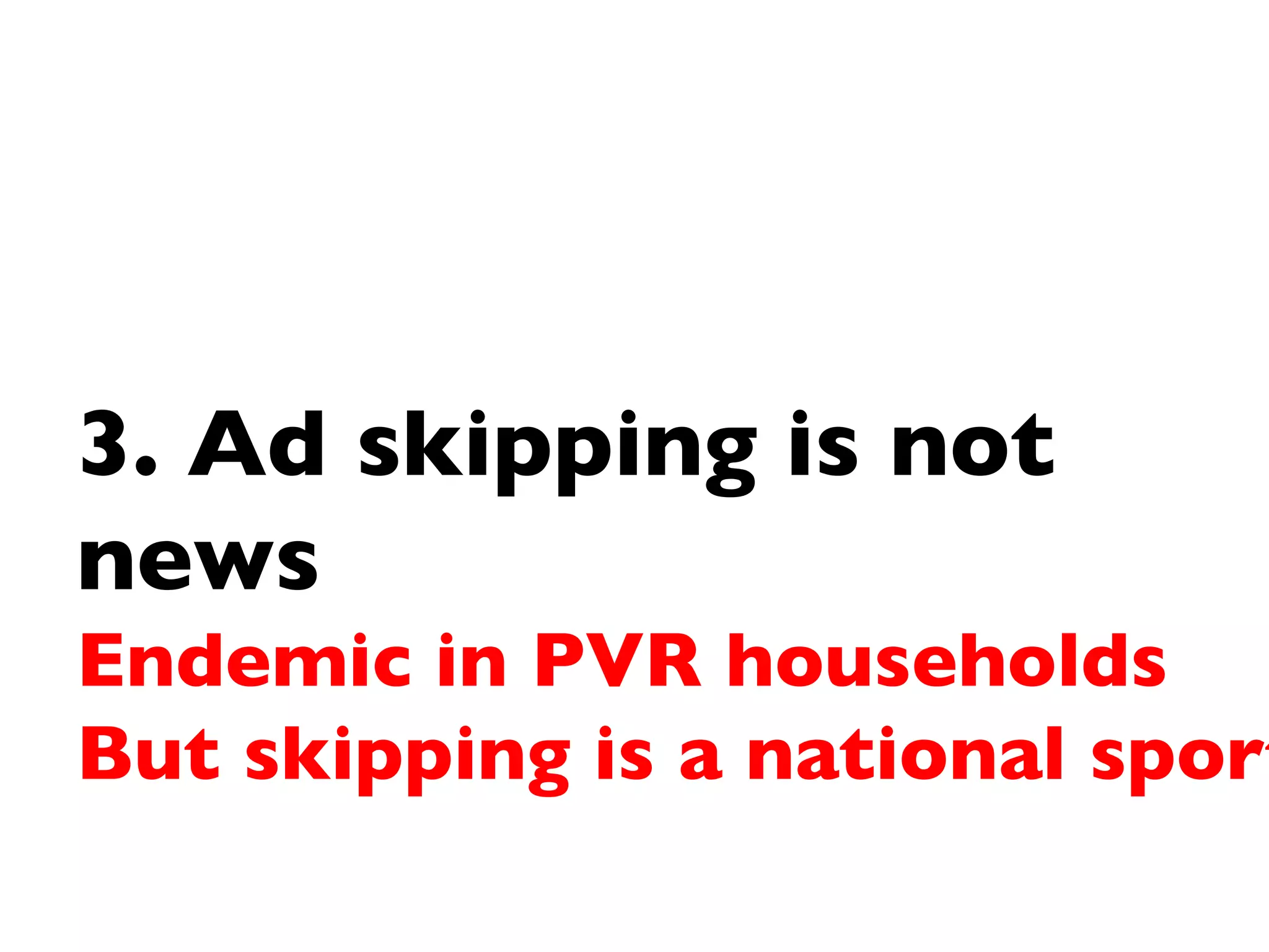 3. Ad skipping is not news  Endemic in PVR households But skipping is a national sport 