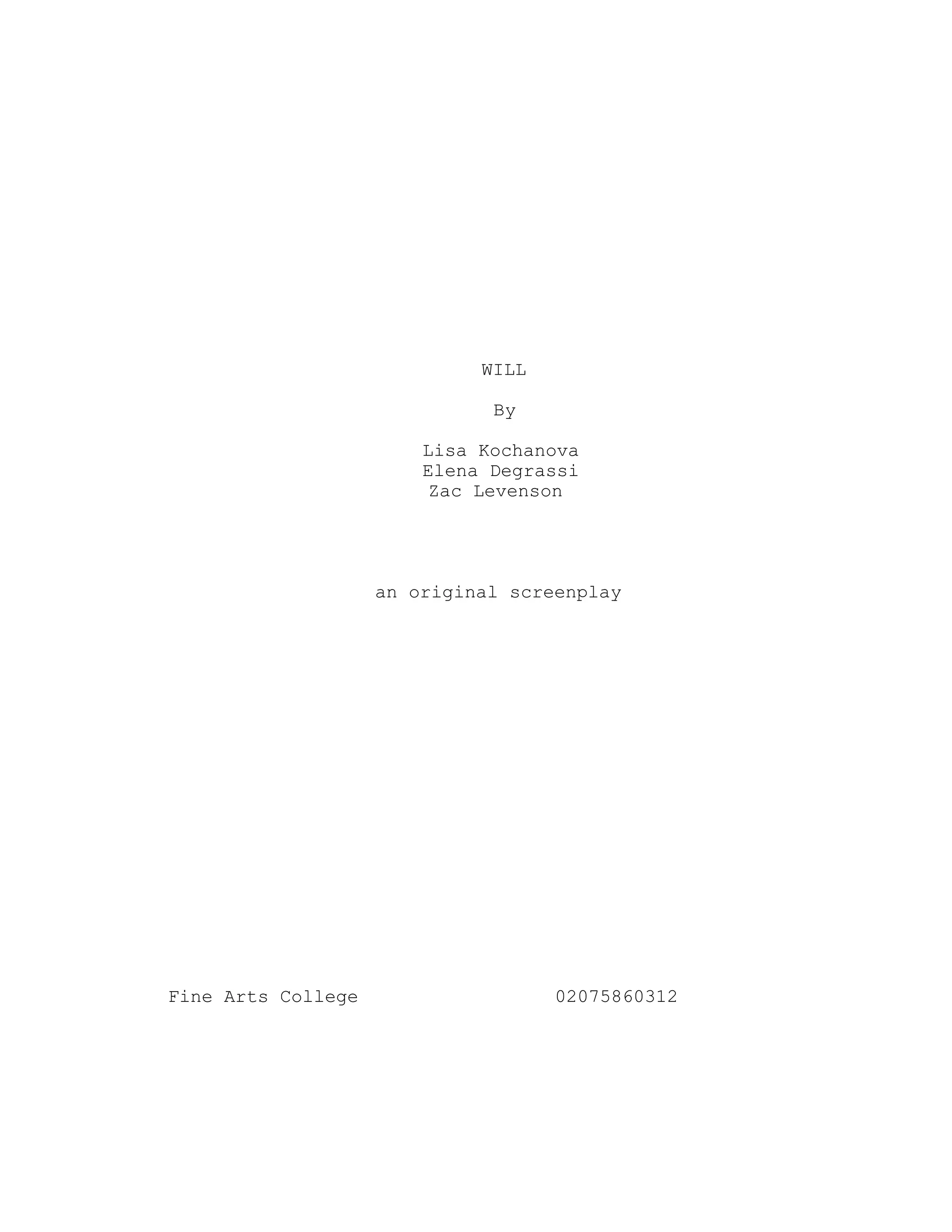 WILL
By
Lisa Kochanova
Elena Degrassi
Zac Levenson
an original screenplay
Fine Arts College 02075860312
 
