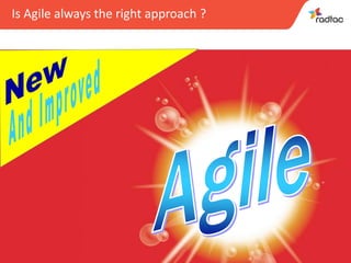10
Is Agile always the right approach ?
 