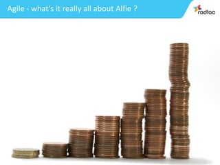 17
Agile - what’s it really all about Alfie ?
 