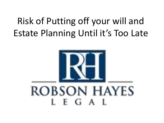 Risk of Putting off your will and
Estate Planning Until it’s Too Late
 
