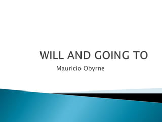 WILL AND GOING TO Mauricio Obyrne 