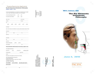 NonProfitOrganization
USPostage
Paid
SanFrancisco,CA
PermitNo.925
Program Registration Application
You will receive acknowledgment of your enrollment by mail. Registrations will be accepted
in order of receipt. Please duplicate and complete one form for each registrant.
Current valid dental/hygienist license? 	 Yes 	 No
Current Pacific Alumni Member? 	 Yes 	 No
State of License	 License Number
Last Name	 First Name
Title
DDS DMD RDH RDA CDT	 Other
Email Address
Yes, I want to receive e-mail notification of upcoming continuing education programs at Pacific.
Office Address
City		 State		 Zip
Office Phone			 Fax
Home Address
City		 State		 Zip
Home Phone
Preferred mailing address: 	 Office 	 Home
School Graduated		 Year
Tuition: $345 Dentists; $265 Staff (Receive $10 off when you register on-line)
TOTAL AMOUNT DUE/ENCLOSED
Cash (CA) Visa Check (CK) MasterCard (MC) 	
Check/Card Number	 Expiration Date
Signature
Please make all checks payable to the Pacific School of Dentistry.
Send completed application(s) with payment to:
Continuing Dental Education
University of the Pacific, Arthur A. Dugoni School of Dentistry
2155 Webster Street, Suite 407
San Francisco, CA 94115-2399
(415) 929-6486 Fax (415) 749-3334 http://dental.pacific.edu/ce1
Office Use Only
By		 Date
The Six Elements Orthodontic Philosophy
FRIDAy, JUNE 4, 2010
UniversityofthePacific
ArthurA.DugoniSchoolofDentistry
DivisionofContinuingDentalEducation
2155WebsterStreet,Suite407
SanFrancisco,CA94115-2399
The Six Elements
	 Orthodontic 			
Philosophy
Will A. Andrews, DDS
June 4, 2010
TheSixElements
Orthodontic			
	Philosophy
June4,2010
WillA.Andrews,DDS
 