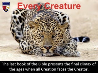 The last book of the Bible presents the final climax of
the ages when all Creation faces the Creator.
 