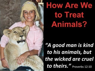 “A good man
takes care of
his animals,
but wicked
men are cruel
to theirs.”
Proverbs 12:10
 