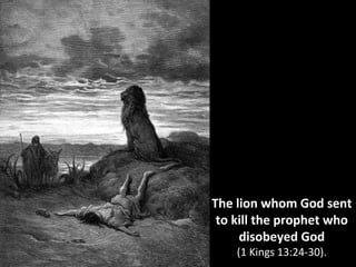 The lion whom God sent
to kill the prophet who
disobeyed God
(1 Kings 13:24-30).
 