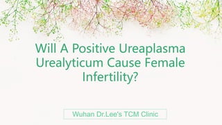Will A Positive Ureaplasma
Urealyticum Cause Female
Infertility?
Wuhan Dr.Lee's TCM Clinic
 