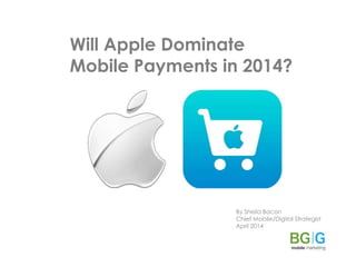 Will Apple Dominate
Mobile Payments in 2014?
By Sheila Bacon
Chief Mobile/Digital Strategist
April 2014
 