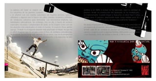 La práctica del skate se originó en                                              positiva a un 100% o incluso se ha superado, pues la cantidad de
                                     los suburbios de las grandes ciudades                                            jóvenes -desde la construcción del Skatepark- se ha multiplicado…
                                     y se afianzó con ese espíritu suburbano de muchos jóvenes, quienes               es impresionante. Cuando llegué a Ayacucho, es decir hace 5 años,
                                     utilizaban -y algunos aún lo hacen- las calles, veredas, escaleras e infinidad   habían unos 15 jóvenes practicando skate, luego habían unos 50, y
                                     de obstáculos callejeros para demostrar, con irreverencia implícita, sus         ahora si hay unos 400 es poco; es una cosa realmente fantástica”.
                                     habilidades adrenalínicas. Sin embargo, hoy en día, a través de recintos
                                     especiales, escuelas y campeonatos de skate, se ha eregido como uno de           Sin duda el Skatepark de San Juan Bautista no sólo se ha convertido en
                                     los deportes más practicados en todo el mundo. Al respecto Pierre Jambé          un espacio de recreación, sino además en un lugar de congregación;
                                     agrega: “El skate es el segundo deporte más practicado en Brasil. Así que no     donde cada fin de semana se pueden ver muchos jóvenes, entre
                                     es difícil imaginar que en un país como el Perú, de similares coincidencias,     varones y mujeres, junto a algunas familias; disfrutando con sus skates
                                     se desarrolle fuertemente este deporte. En un inicio, ésa era la perspectiva     y sus bicicletas, sobre las rampas a más de 2,700 m.s.n.m.
                                     y la apuesta de construir un Skatepark en Ayacucho; y la respuesta ha sido
Fotografía: Gonzálo Noriega / 2012




                                                                                                                                                      ROPA Y ACCESORIOS PARA                    SKATERS




38
willaq




                                                                                                                                                       Av. Mariscal Cáceres N° 1383
                                                                                                                                                       Tlfs.: 95881957
                                                                                                                                                       transayala@hotmail.com
 