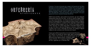 El miércoles 27 de marzo del presente año se inauguró la III Exposición del Arte Platero



         ORFEBRERÍA
                                   Ayacuchano en el Centro Cultural de la UNSCH. La muestra, que es un nuevo esfuerzo de
                                   los miembros de la Asociación de Orfebres “Jesús Nazareno” - Ayacucho (AOJNA), reunió
                                   valiosas y hermosas piezas en plata finamente trabajadas por distintos plateros, joyeros y
                                   filigranistas ayacuhanos. Asimismo, durante tres días, contó con el 2do Desfile Joya Moda
                                   2013 “Qori Qollqi Wari”, proyecciones ilustrativas y galería de fotografías con las piezas
             A Y A C U C H A N A   ganadoras del Concurso Nacional del Patronato Plata del Perú.

                                   Adolfo Ascarza del Pino, quien preside esta asociación -que viene trabajando
                                   arduamentente desde hace trece años-, nos dice en relación al legado orfebre
                                   con el que cuenta Ayacucho: “Las técnicas de orfebrería las hemos heredado,
                                   tanto de los antepasados Wari como también de la Época Colonial. La filigrana,
                                   una técnica de la orfebrería, se originó en China, luego llega a España mediante
                                   las conquistas bárbaro-mongoles y de ahí, a través de la conquista española,
                                   al Perú. Ayacucho, fue el primer lugar donde se desarrolló la filigrana; es por
                                   eso que en los libros y colecciones de filigrana se menciona a Ayacucho como
                                   la primera zona en que se desarrolló esta técnica. Sin embargo la filigrana
                                   trujillana ha sido reconocida como Patrimonio de la Nación”.

                                   A pesar que la orfebrería ayacuchana no ha sido declarada Patrimonio
                                   de la Nación, los artesanos de nuestra región siguen cosechando
                                   logros, dentro y fuera del Perú, por su particular técnica que los
12                                 diferencia de otras regiones del país. A Propósito, Adolfo                                   13
                                   Ascarza menciona: “En el Concurso Nacional Plata




                                                                                                                                willaq
willaq




                                   del Perú, organizado por el Patronato Plata del
 