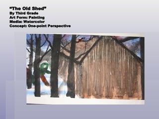 “ The Old Shed” By Third Grade Art Form: Painting Media: Watercolor Concept: One-point Perspective 