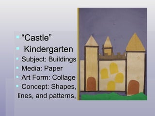 “ Castle” Kindergarten  Subject: Buildings Media: Paper Art Form: Collage Concept: Shapes, lines, and patterns, 