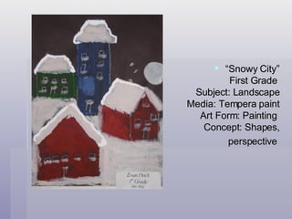 “ Snowy City”  First Grade  Subject: Landscape Media: Tempera paint Art Form: Painting  Concept: Shapes, perspective  