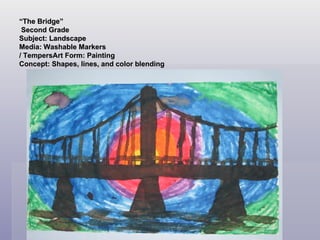 “ The Bridge”  Second Grade Subject: Landscape Media: Washable Markers / TempersArt Form: Painting  Concept: Shapes, lines, and color blending 