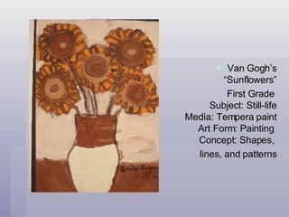 Van Gogh’s  “Sunflowers” First Grade  Subject: Still-life Media: Tempera paint Art Form: Painting  Concept: Shapes,  lines, and patterns 