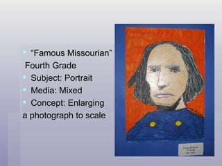 “ Famous Missourian” Fourth Grade  Subject: Portrait Media: Mixed Concept: Enlarging a photograph to scale 