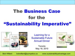 Bob Willard  bobwillard@sympatico.ca  www.sustainabilityadvantage.com The  Business Ca $ e  for the  “Sustainability Imperative” Learning for a Sustainable Future Annual Dinner Toronto May 18, 2010 