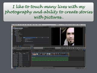 I like to touch many lives with my
photography and ability to create stories
with pictures..
 