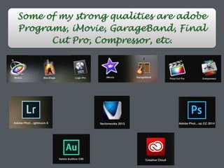 Some of my strong qualities are adobe
Programs, iMovie, GarageBand, Final
Cut Pro, Compressor, etc.
 