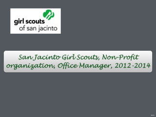 San Jacinto Girl Scouts, Non-Profit
organization, Office Manager, 2012-2014
sjgs.org
 