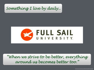 Something I live by daily..
“When we strive to be better, everything
around us becomes better too.”
http://www.music-universities.com/ﬂorida/orlando/full-sail-university/
 