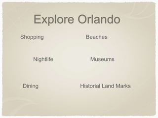 Explore Orlando
Shopping
Nightlife
Dining
Beaches
Museums
Historial Land Marks
 