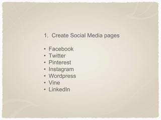 1. Create Social Media pages
• Facebook
• Twitter
• Pinterest
• Instagram
• Wordpress
• Vine
• LinkedIn
 