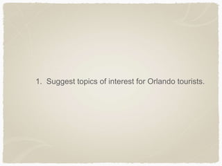 1. Suggest topics of interest for Orlando tourists.
 