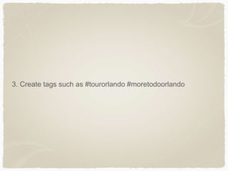 3. Create tags such as #tourorlando #moretodoorlando
 