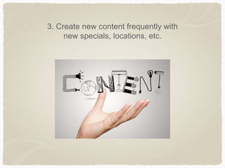 3. Create new content frequently with
new specials, locations, etc.
 