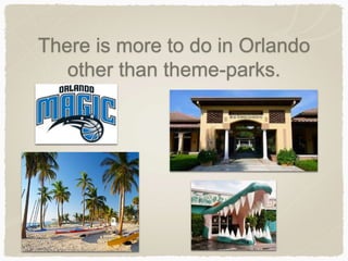 There is more to do in Orlando
other than theme-parks.
 