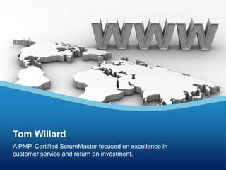 Tom Willard
A PMP, Certified ScrumMaster focused on excellence in
customer service and return on investment.
 