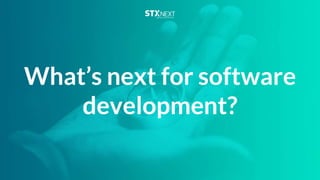 What’s next for software
development?
 