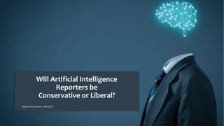 Will Artificial Intelligence
Reporters be
Conservative or Liberal?
Speech by Jerome J McCall II
 