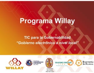 Programa Willay

   TIC para la Gobernabilidad
“Gobierno electrónico a nivel local”




                  Universidad
                  San Antonio
                 Abad del Cusco
 