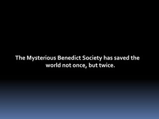 The Mysterious Benedict Society has saved the world not once, but twice.