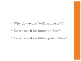 • Why do we use “will be able to” ?
• Do we use it for future abilities?
• Do we use it for future possibilities?

 