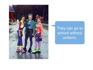 They can go to
school without
uniform.

 