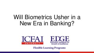 Will Biometrics Usher in a
New Era in Banking?
 